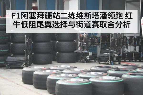 F1阿塞拜疆站二练维斯塔潘领跑 红牛低阻尾翼选择与街道赛取舍分析
