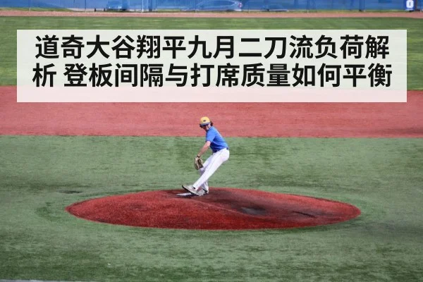 道奇大谷翔平九月二刀流负荷解析 登板间隔与打席质量如何平衡