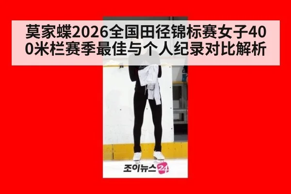 莫家蝶2026全国田径锦标赛女子400米栏赛季最佳与个人纪录对比解析