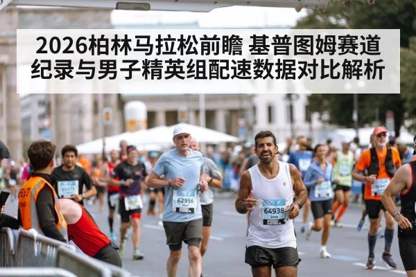 2026柏林马拉松前瞻 基普图姆赛道纪录与男子精英组配速数据对比解析