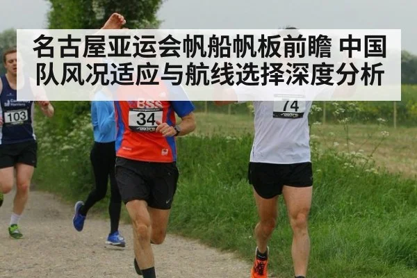 名古屋亚运会帆船帆板前瞻 中国队风况适应与航线选择深度分析
