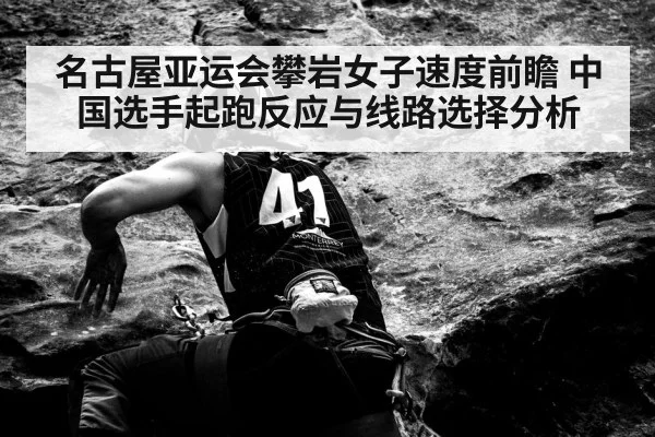 名古屋亚运会攀岩女子速度前瞻 中国选手起跑反应与线路选择分析