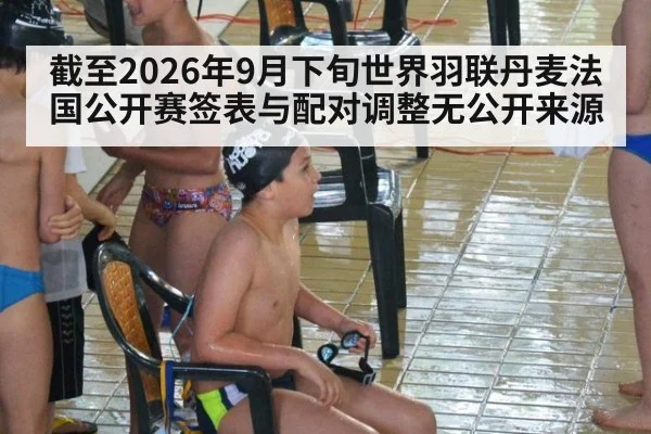 截至2026年9月下旬世界羽联丹麦法国公开赛签表与配对调整无公开来源