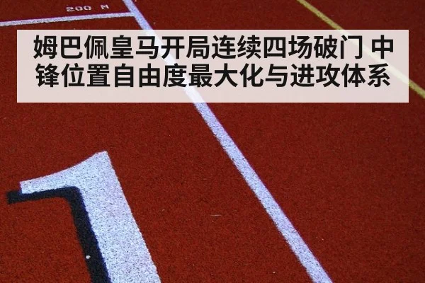 姆巴佩皇马开局连续四场破门 中锋位置自由度最大化与进攻体系