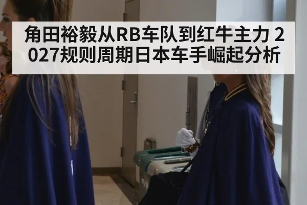 角田裕毅从RB车队到红牛主力 2027规则周期日本车手崛起分析