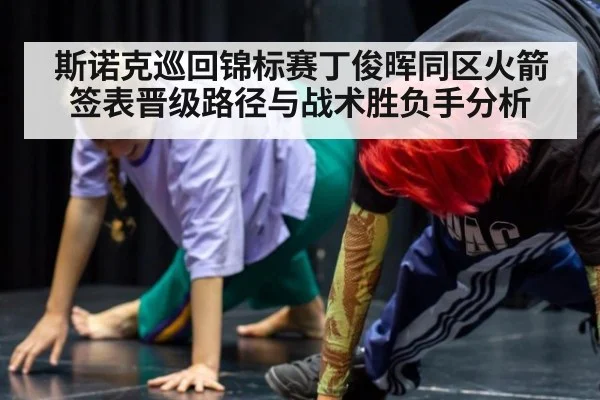 斯诺克巡回锦标赛丁俊晖同区火箭 签表晋级路径与战术胜负手分析