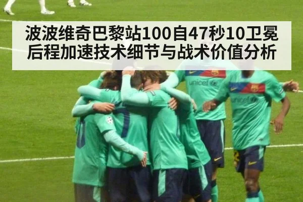 波波维奇巴黎站100自47秒10卫冕 后程加速技术细节与战术价值分析
