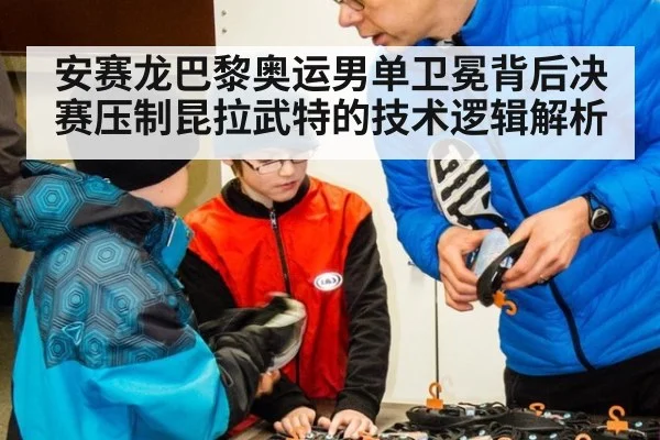 安赛龙巴黎奥运男单卫冕背后决赛压制昆拉武特的技术逻辑解析